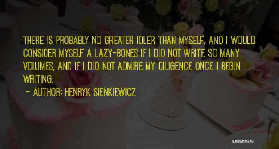 Henryk Sienkiewicz Quotes: There Is Probably No Greater Idler Than Myself. And I Would Consider Myself A Lazy-bones If I Did Not Write
