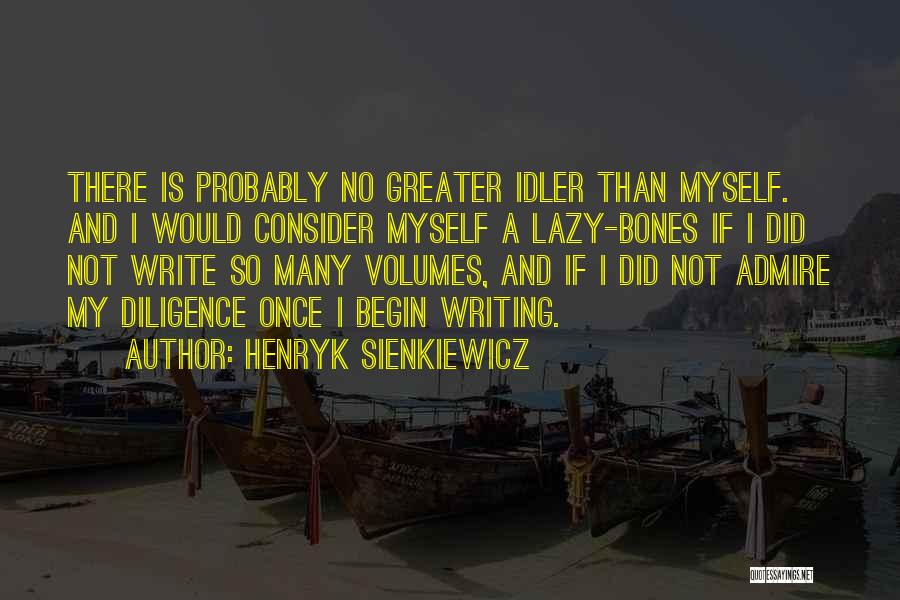 Henryk Sienkiewicz Quotes: There Is Probably No Greater Idler Than Myself. And I Would Consider Myself A Lazy-bones If I Did Not Write