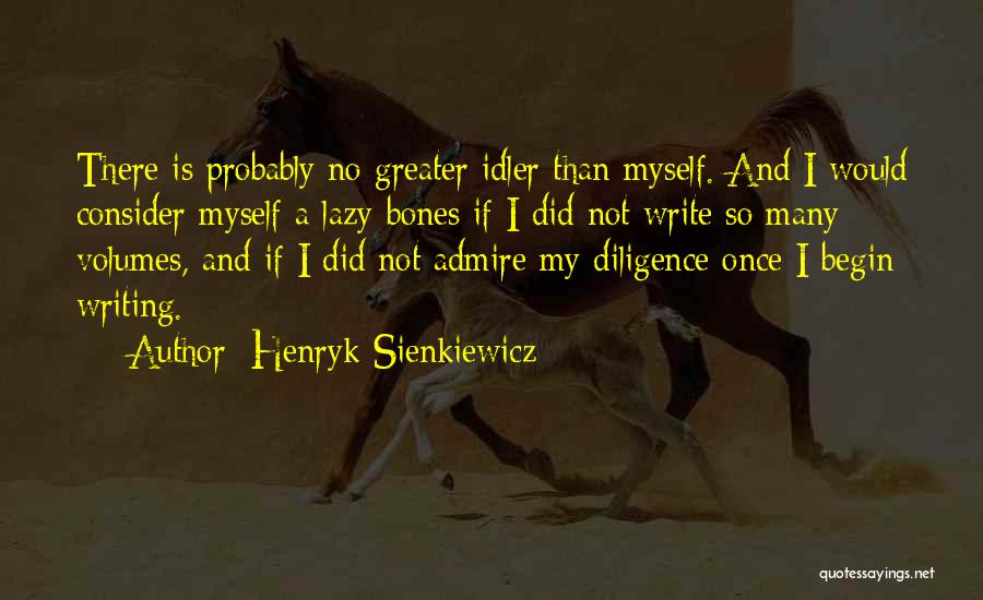 Henryk Sienkiewicz Quotes: There Is Probably No Greater Idler Than Myself. And I Would Consider Myself A Lazy-bones If I Did Not Write