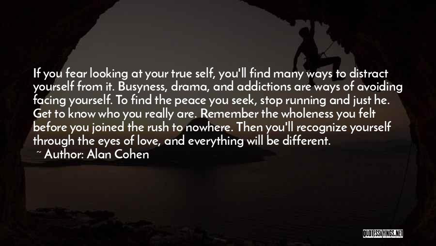 Alan Cohen Quotes: If You Fear Looking At Your True Self, You'll Find Many Ways To Distract Yourself From It. Busyness, Drama, And