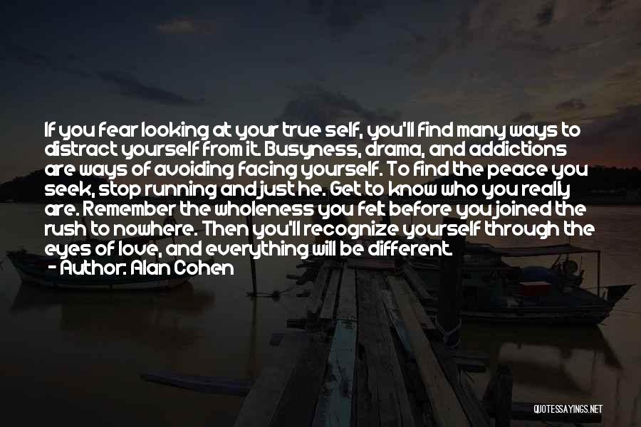 Alan Cohen Quotes: If You Fear Looking At Your True Self, You'll Find Many Ways To Distract Yourself From It. Busyness, Drama, And