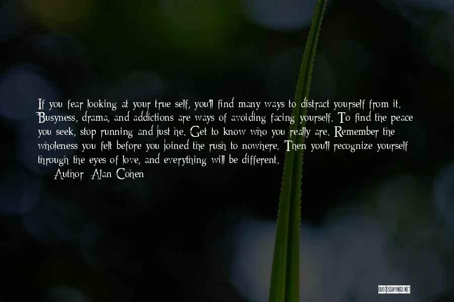 Alan Cohen Quotes: If You Fear Looking At Your True Self, You'll Find Many Ways To Distract Yourself From It. Busyness, Drama, And