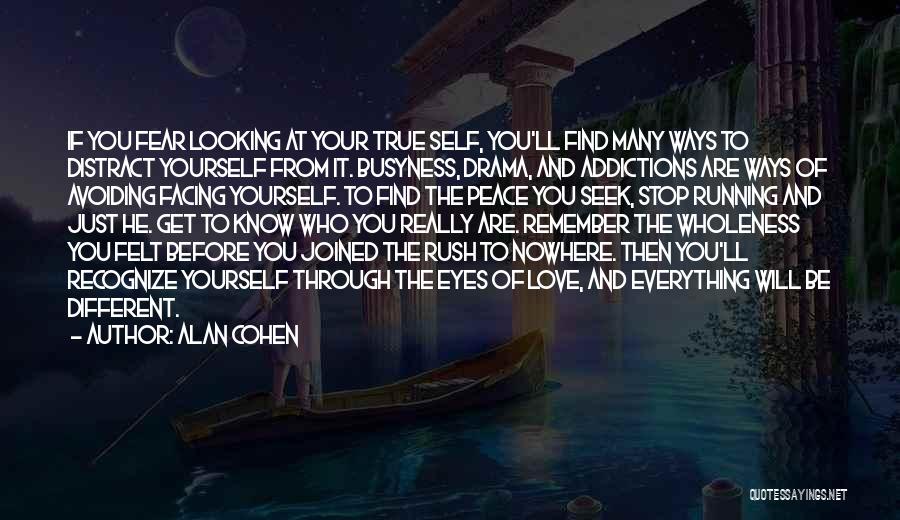 Alan Cohen Quotes: If You Fear Looking At Your True Self, You'll Find Many Ways To Distract Yourself From It. Busyness, Drama, And