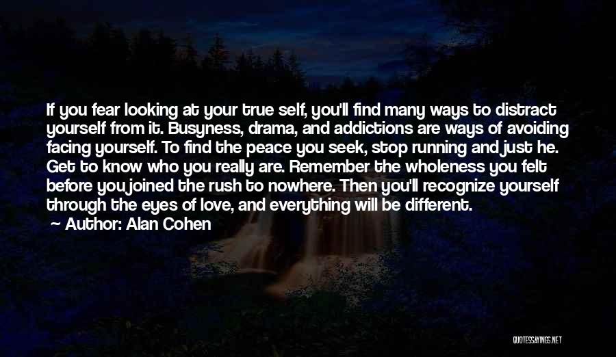 Alan Cohen Quotes: If You Fear Looking At Your True Self, You'll Find Many Ways To Distract Yourself From It. Busyness, Drama, And