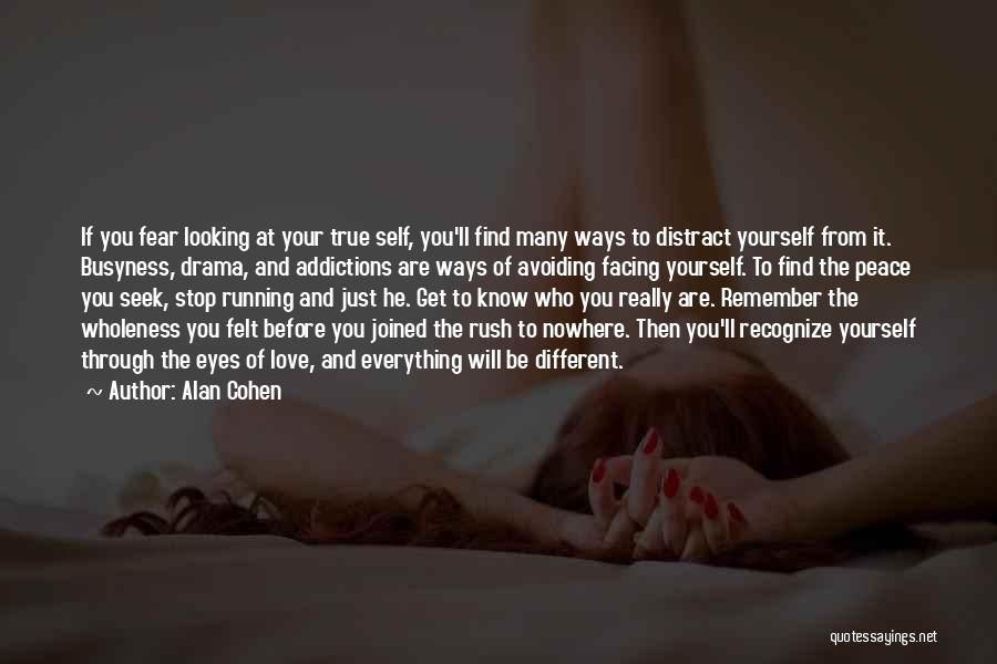 Alan Cohen Quotes: If You Fear Looking At Your True Self, You'll Find Many Ways To Distract Yourself From It. Busyness, Drama, And