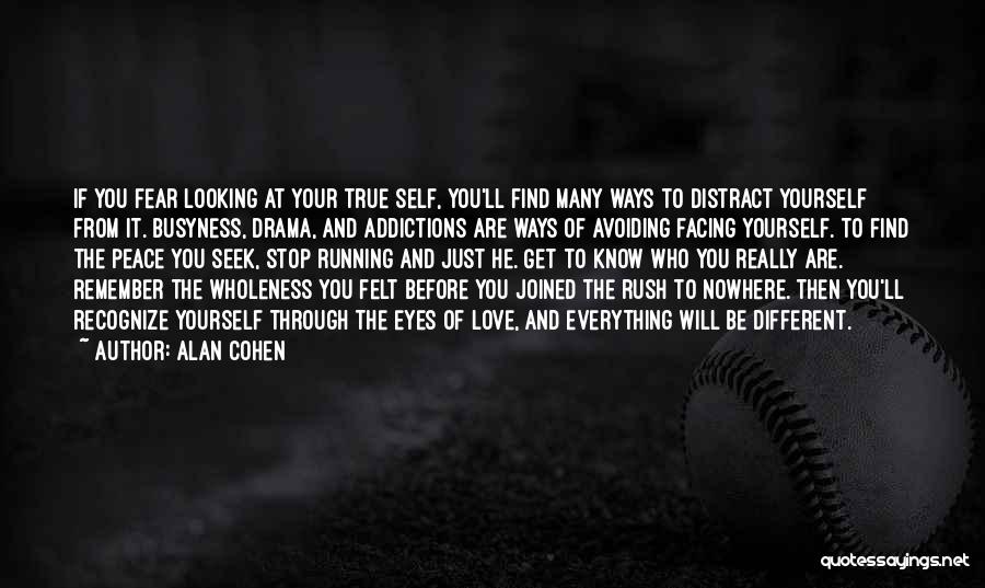 Alan Cohen Quotes: If You Fear Looking At Your True Self, You'll Find Many Ways To Distract Yourself From It. Busyness, Drama, And