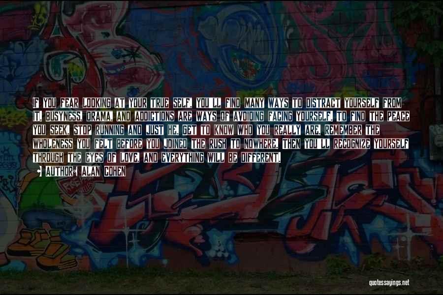 Alan Cohen Quotes: If You Fear Looking At Your True Self, You'll Find Many Ways To Distract Yourself From It. Busyness, Drama, And