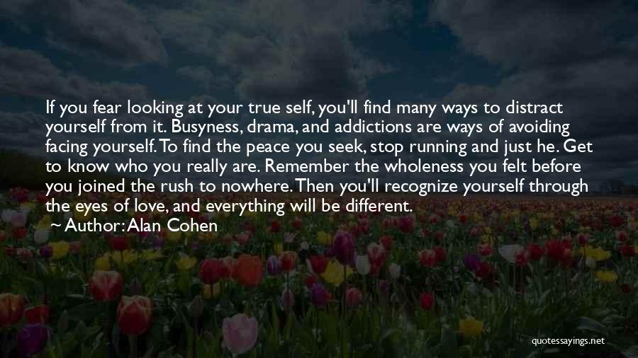 Alan Cohen Quotes: If You Fear Looking At Your True Self, You'll Find Many Ways To Distract Yourself From It. Busyness, Drama, And