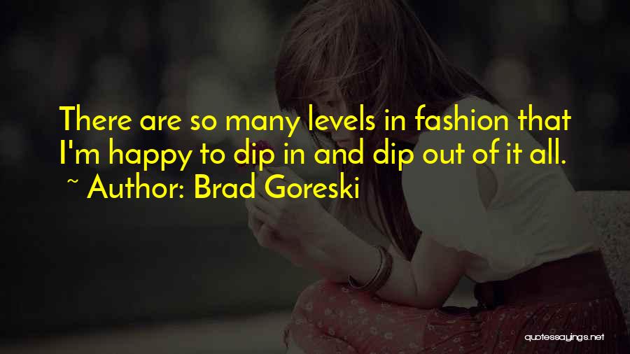Brad Goreski Quotes: There Are So Many Levels In Fashion That I'm Happy To Dip In And Dip Out Of It All.