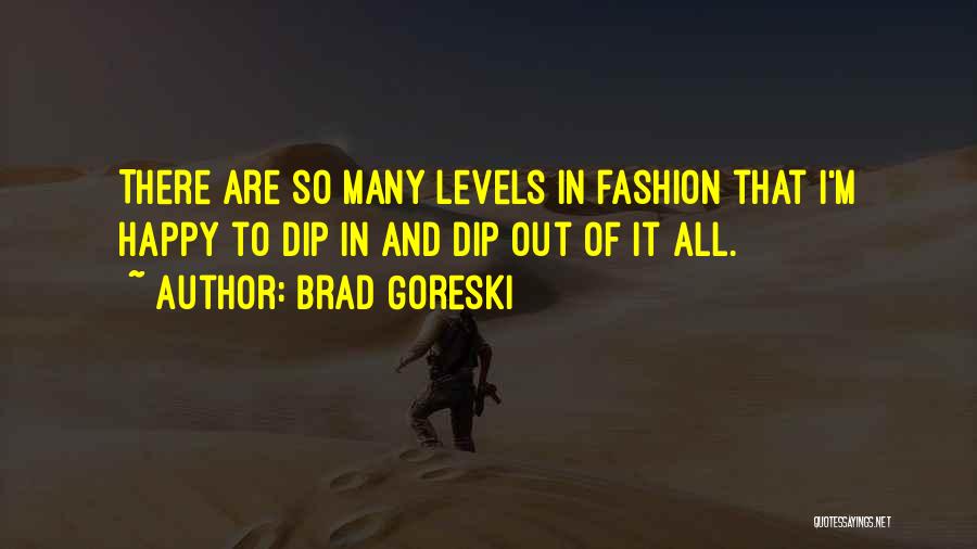 Brad Goreski Quotes: There Are So Many Levels In Fashion That I'm Happy To Dip In And Dip Out Of It All.