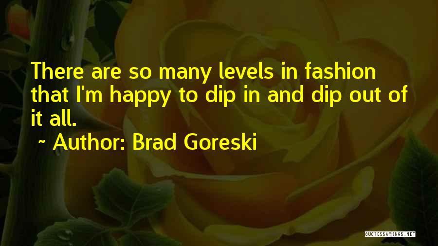 Brad Goreski Quotes: There Are So Many Levels In Fashion That I'm Happy To Dip In And Dip Out Of It All.