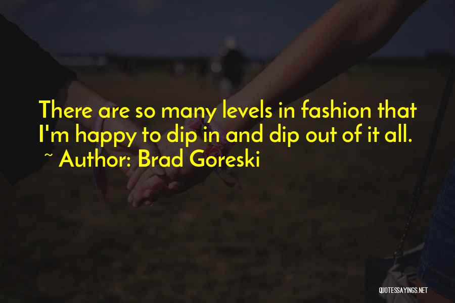 Brad Goreski Quotes: There Are So Many Levels In Fashion That I'm Happy To Dip In And Dip Out Of It All.