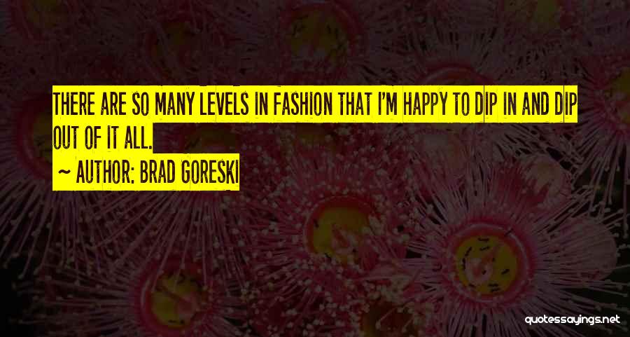 Brad Goreski Quotes: There Are So Many Levels In Fashion That I'm Happy To Dip In And Dip Out Of It All.