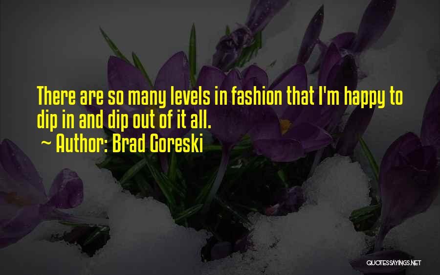 Brad Goreski Quotes: There Are So Many Levels In Fashion That I'm Happy To Dip In And Dip Out Of It All.