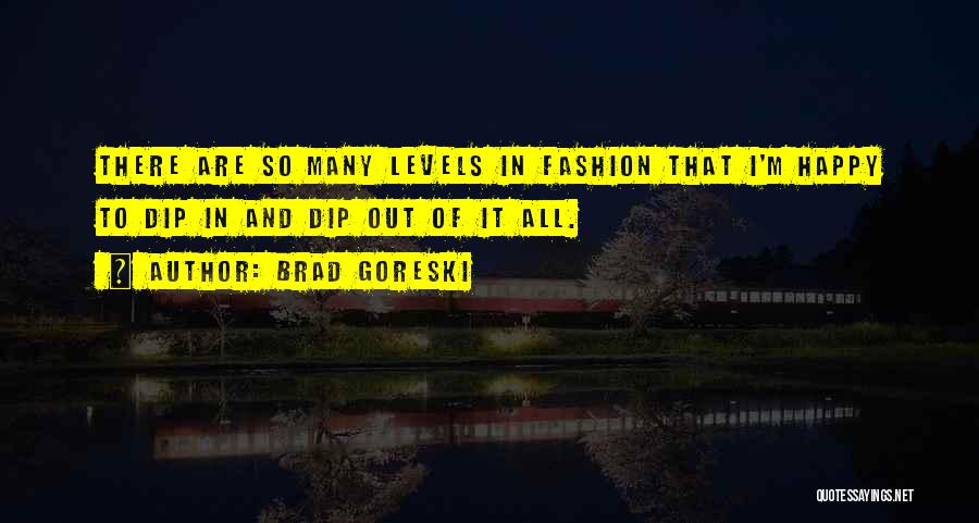 Brad Goreski Quotes: There Are So Many Levels In Fashion That I'm Happy To Dip In And Dip Out Of It All.