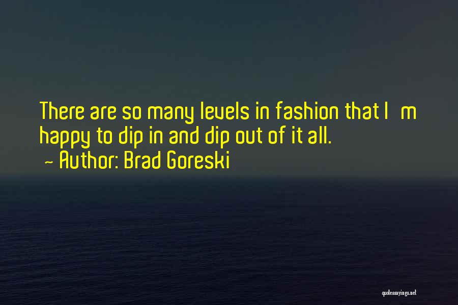 Brad Goreski Quotes: There Are So Many Levels In Fashion That I'm Happy To Dip In And Dip Out Of It All.