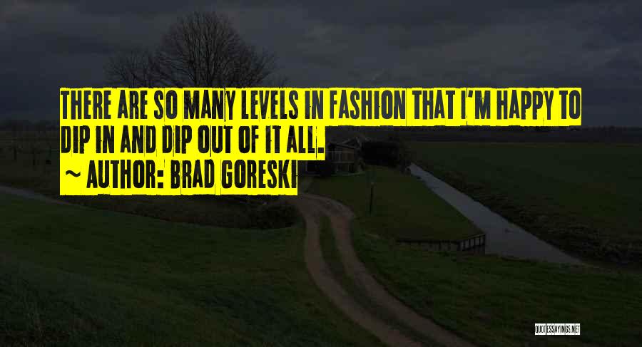 Brad Goreski Quotes: There Are So Many Levels In Fashion That I'm Happy To Dip In And Dip Out Of It All.