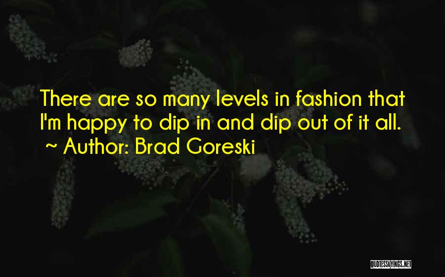 Brad Goreski Quotes: There Are So Many Levels In Fashion That I'm Happy To Dip In And Dip Out Of It All.