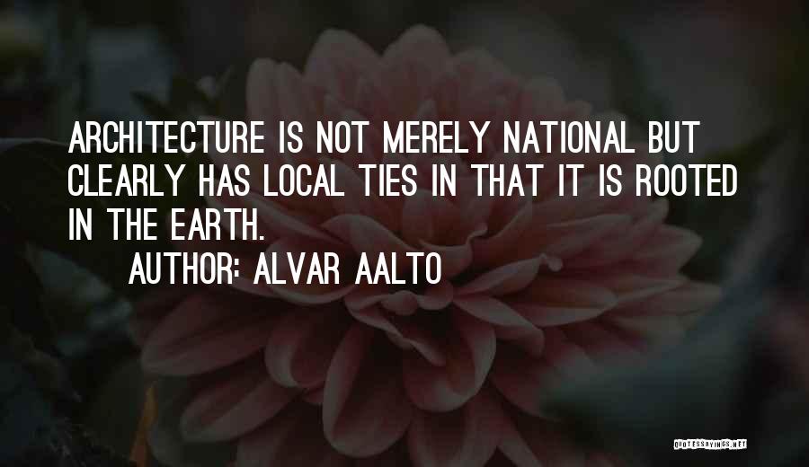 Alvar Aalto Quotes: Architecture Is Not Merely National But Clearly Has Local Ties In That It Is Rooted In The Earth.