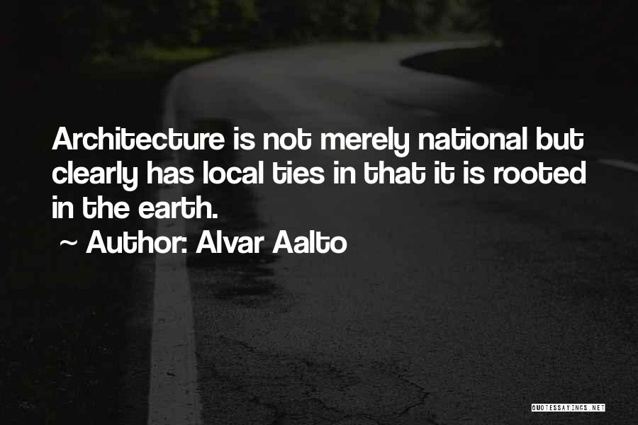 Alvar Aalto Quotes: Architecture Is Not Merely National But Clearly Has Local Ties In That It Is Rooted In The Earth.