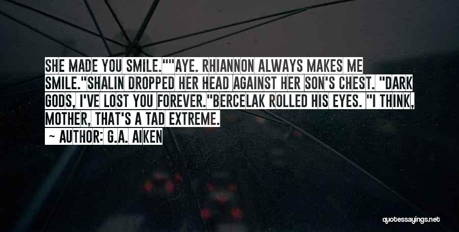 G.A. Aiken Quotes: She Made You Smile.aye. Rhiannon Always Makes Me Smile.shalin Dropped Her Head Against Her Son's Chest. Dark Gods, I've Lost