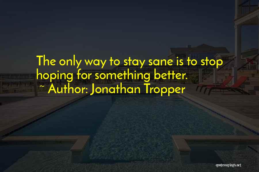 Jonathan Tropper Quotes: The Only Way To Stay Sane Is To Stop Hoping For Something Better.