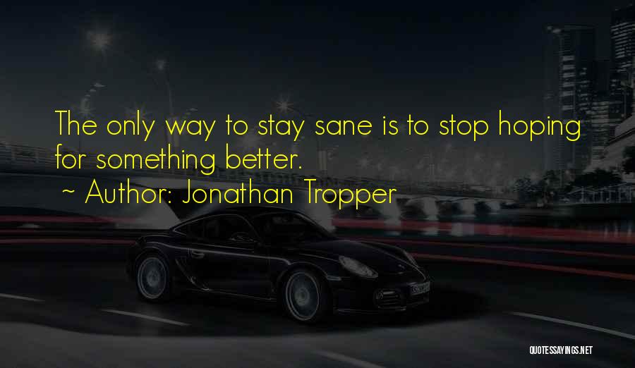 Jonathan Tropper Quotes: The Only Way To Stay Sane Is To Stop Hoping For Something Better.