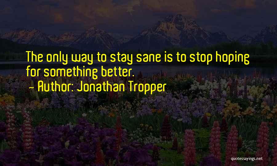 Jonathan Tropper Quotes: The Only Way To Stay Sane Is To Stop Hoping For Something Better.