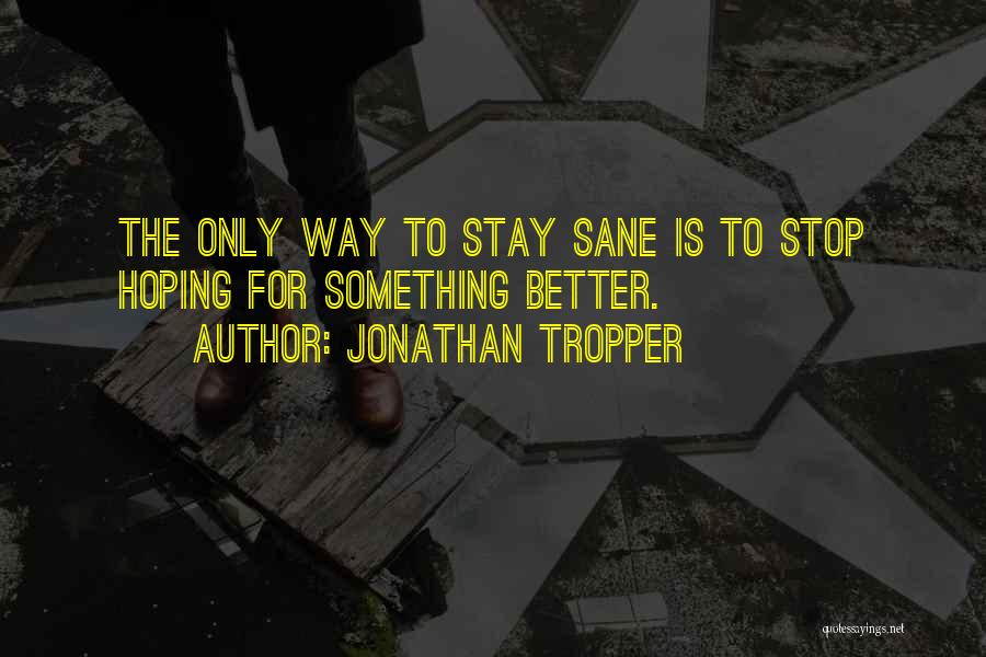 Jonathan Tropper Quotes: The Only Way To Stay Sane Is To Stop Hoping For Something Better.