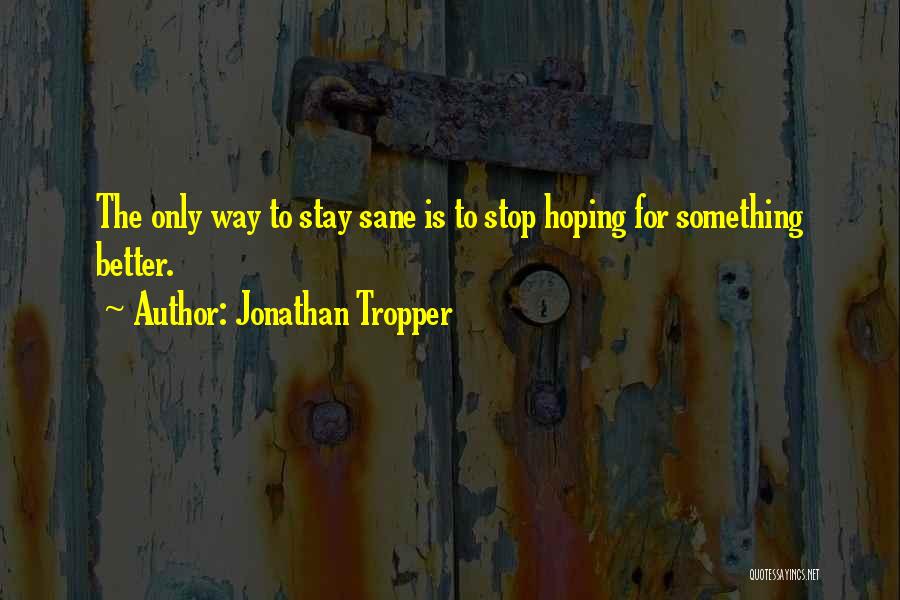 Jonathan Tropper Quotes: The Only Way To Stay Sane Is To Stop Hoping For Something Better.