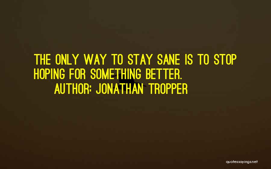 Jonathan Tropper Quotes: The Only Way To Stay Sane Is To Stop Hoping For Something Better.