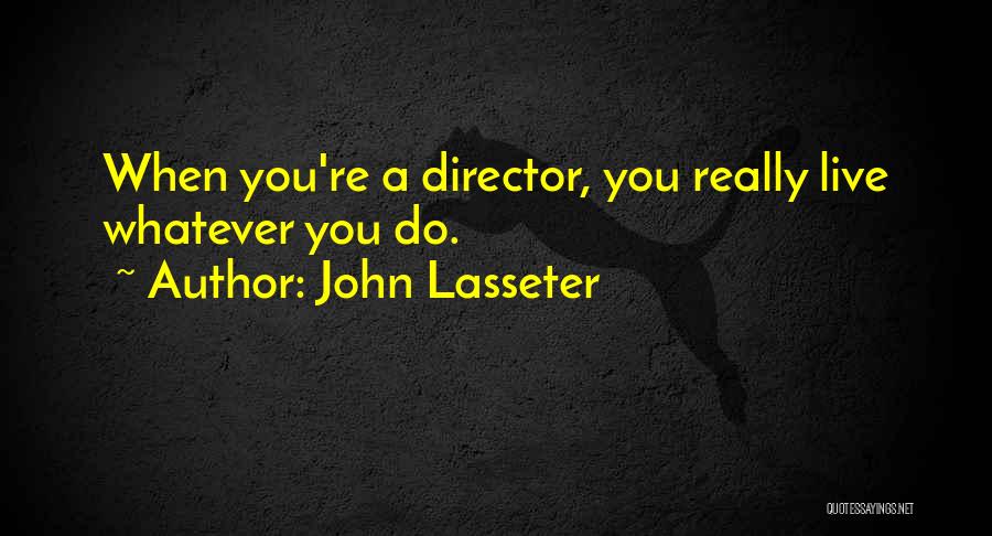 John Lasseter Quotes: When You're A Director, You Really Live Whatever You Do.
