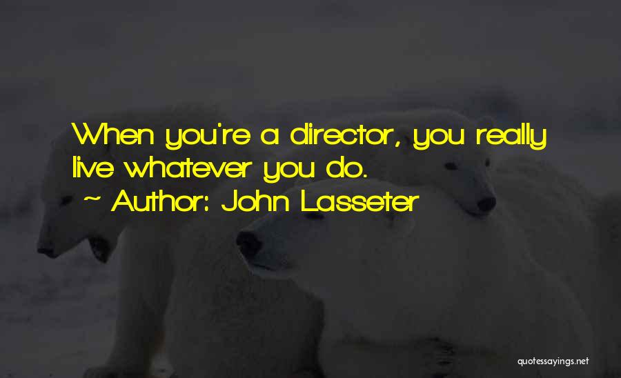 John Lasseter Quotes: When You're A Director, You Really Live Whatever You Do.