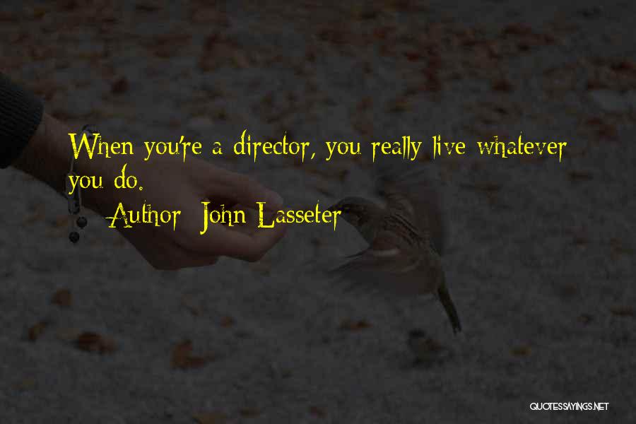 John Lasseter Quotes: When You're A Director, You Really Live Whatever You Do.