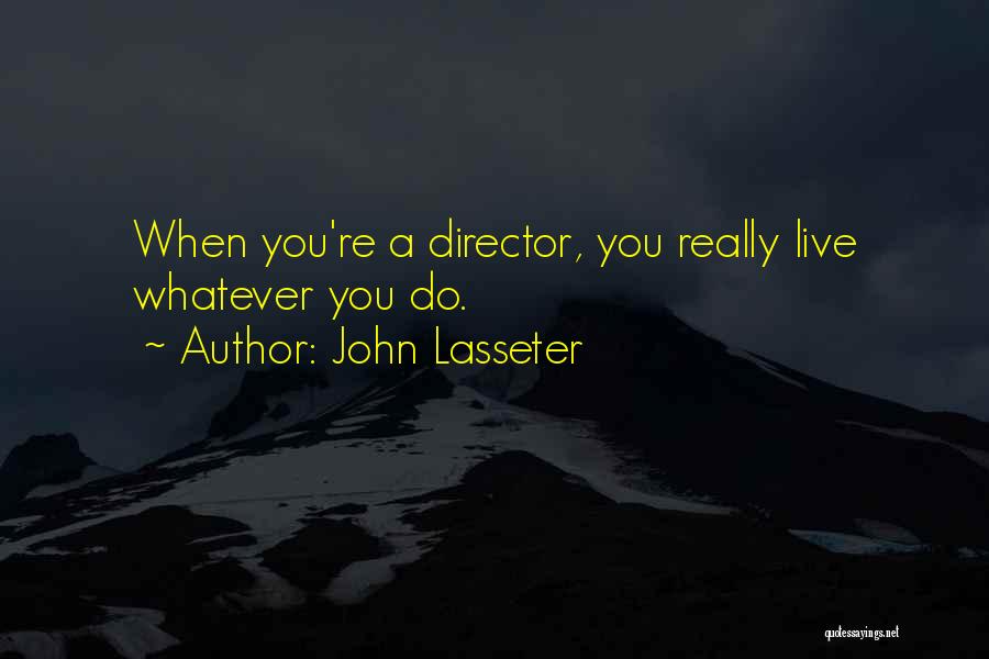 John Lasseter Quotes: When You're A Director, You Really Live Whatever You Do.