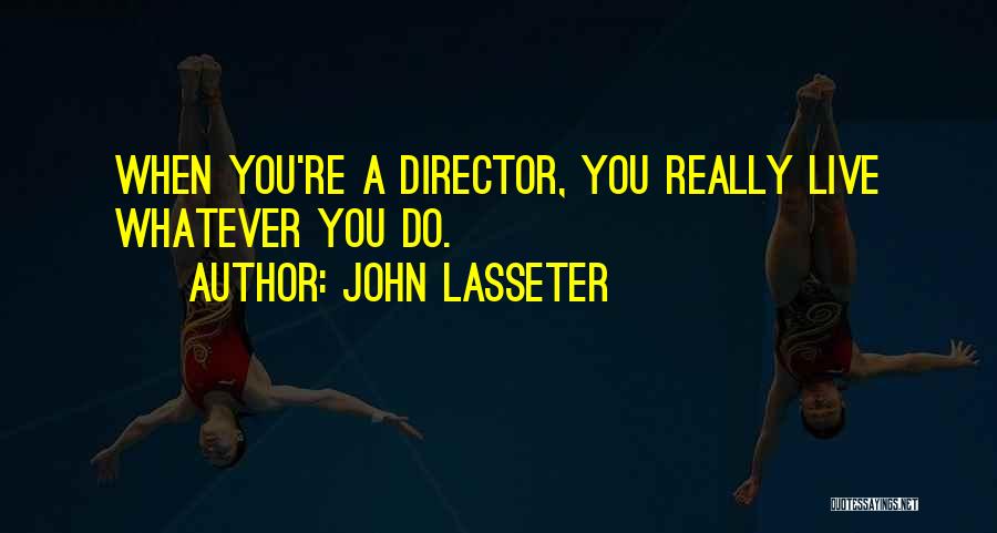 John Lasseter Quotes: When You're A Director, You Really Live Whatever You Do.