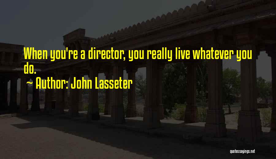 John Lasseter Quotes: When You're A Director, You Really Live Whatever You Do.