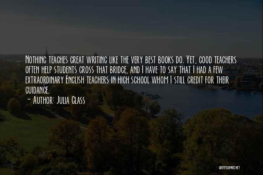 Julia Glass Quotes: Nothing Teaches Great Writing Like The Very Best Books Do. Yet, Good Teachers Often Help Students Cross That Bridge, And