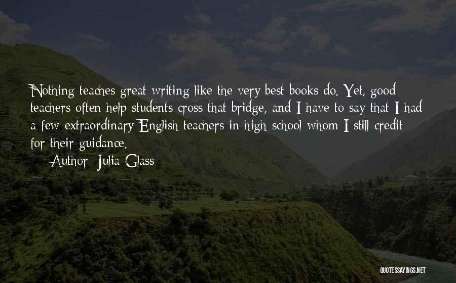 Julia Glass Quotes: Nothing Teaches Great Writing Like The Very Best Books Do. Yet, Good Teachers Often Help Students Cross That Bridge, And