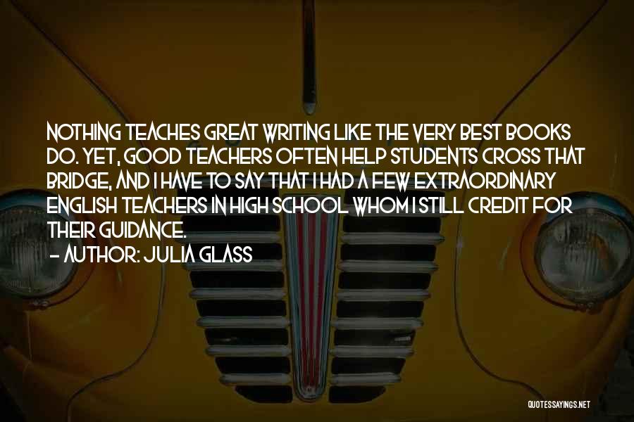 Julia Glass Quotes: Nothing Teaches Great Writing Like The Very Best Books Do. Yet, Good Teachers Often Help Students Cross That Bridge, And