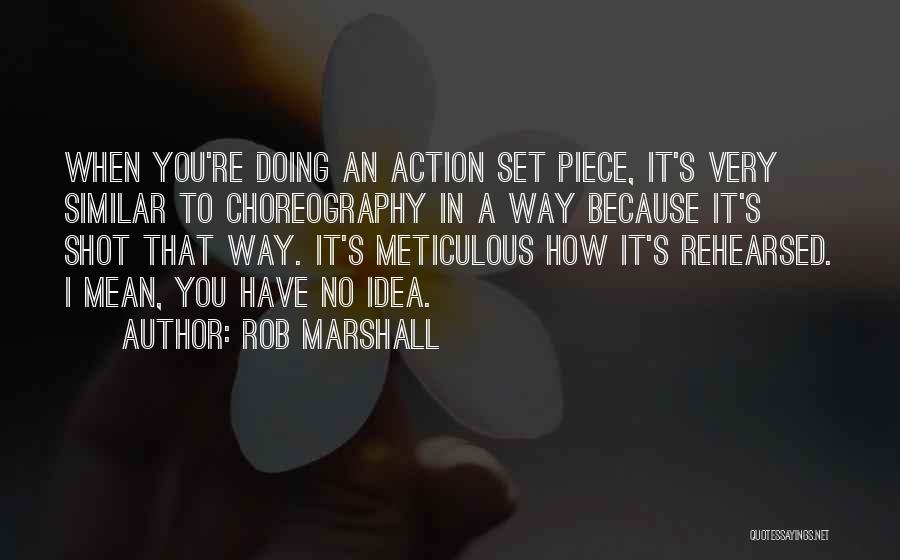 Rob Marshall Quotes: When You're Doing An Action Set Piece, It's Very Similar To Choreography In A Way Because It's Shot That Way.