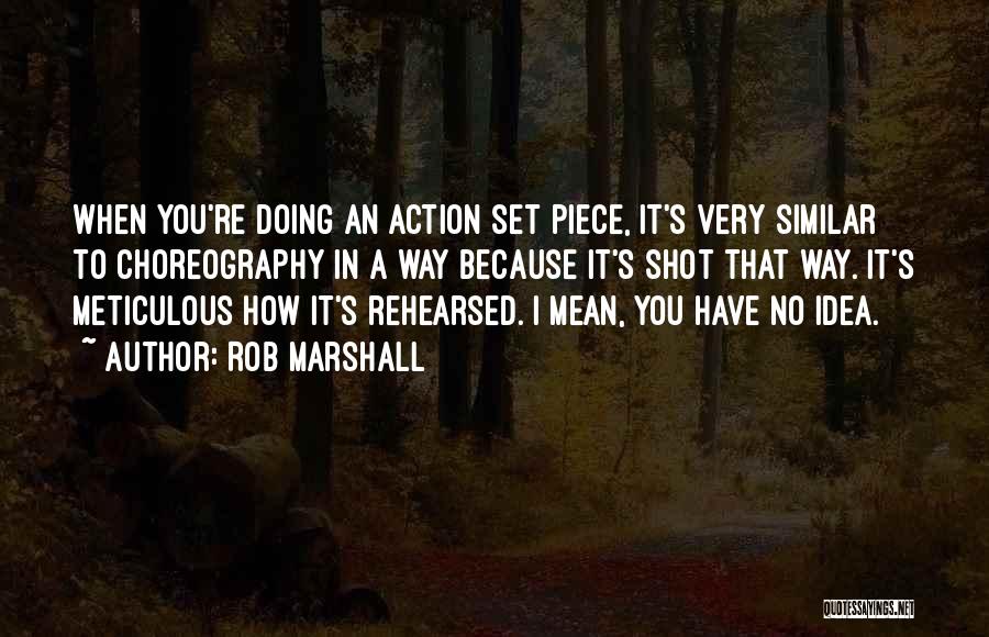 Rob Marshall Quotes: When You're Doing An Action Set Piece, It's Very Similar To Choreography In A Way Because It's Shot That Way.