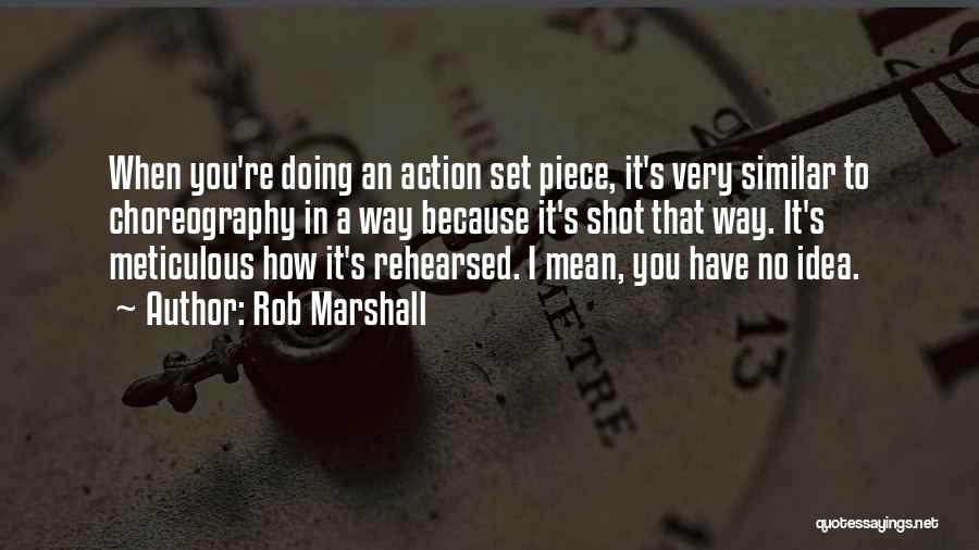 Rob Marshall Quotes: When You're Doing An Action Set Piece, It's Very Similar To Choreography In A Way Because It's Shot That Way.