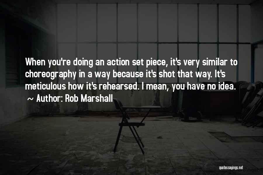 Rob Marshall Quotes: When You're Doing An Action Set Piece, It's Very Similar To Choreography In A Way Because It's Shot That Way.