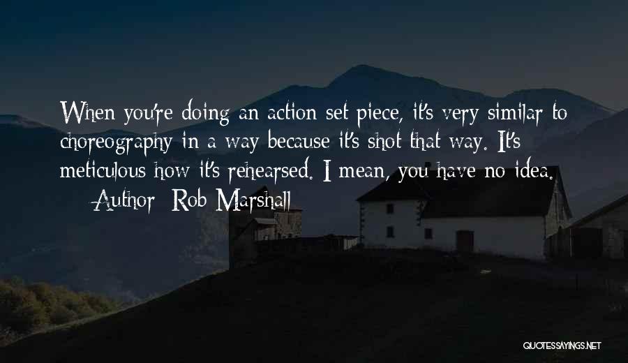 Rob Marshall Quotes: When You're Doing An Action Set Piece, It's Very Similar To Choreography In A Way Because It's Shot That Way.