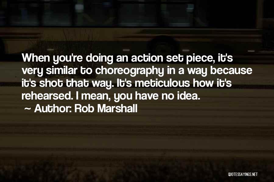 Rob Marshall Quotes: When You're Doing An Action Set Piece, It's Very Similar To Choreography In A Way Because It's Shot That Way.