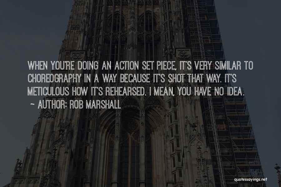 Rob Marshall Quotes: When You're Doing An Action Set Piece, It's Very Similar To Choreography In A Way Because It's Shot That Way.