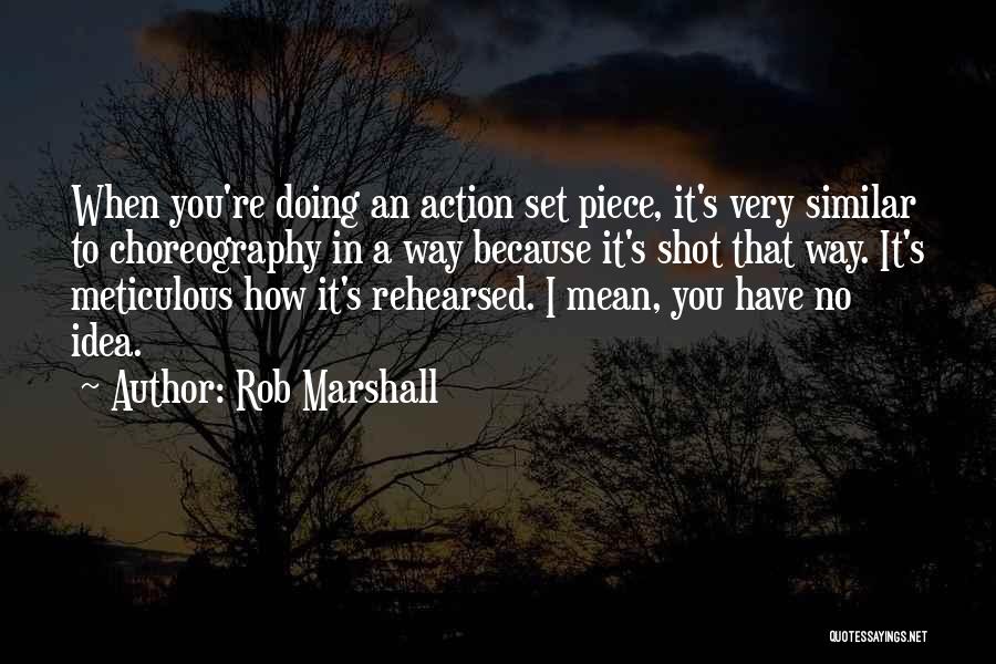 Rob Marshall Quotes: When You're Doing An Action Set Piece, It's Very Similar To Choreography In A Way Because It's Shot That Way.