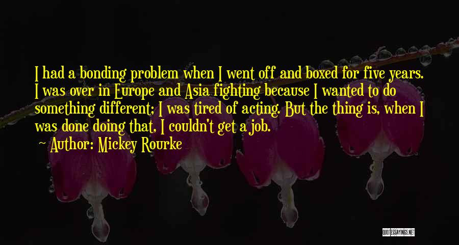 Mickey Rourke Quotes: I Had A Bonding Problem When I Went Off And Boxed For Five Years. I Was Over In Europe And