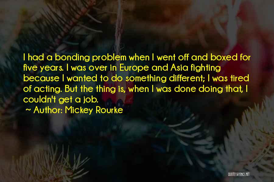 Mickey Rourke Quotes: I Had A Bonding Problem When I Went Off And Boxed For Five Years. I Was Over In Europe And